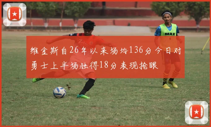 维金斯自26年以来场均136分今日对勇士上半场独得18分表现抢眼