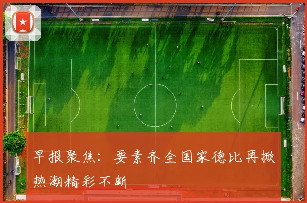 早报聚焦：要素齐全国家德比再掀热潮精彩不断