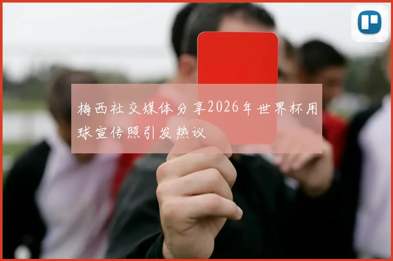 梅西社交媒体分享2026年世界杯用球宣传照引发热议
