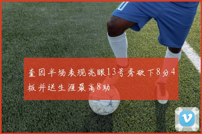 奎因半场表现亮眼13号秀砍下8分4板并送生涯最高8助