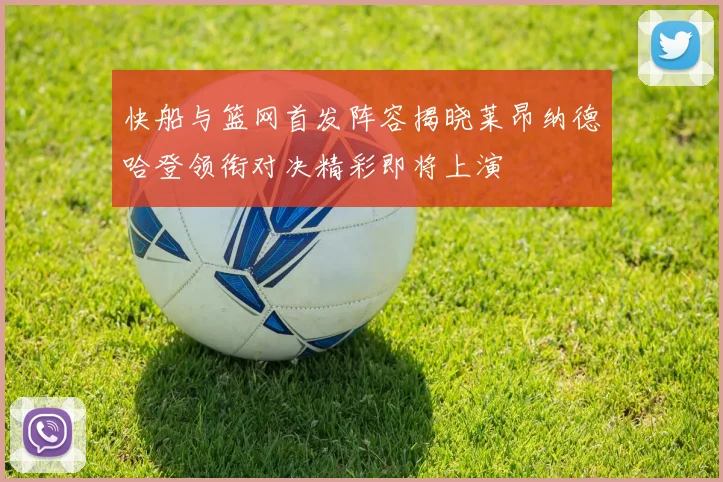 快船与篮网首发阵容揭晓莱昂纳德哈登领衔对决精彩即将上演