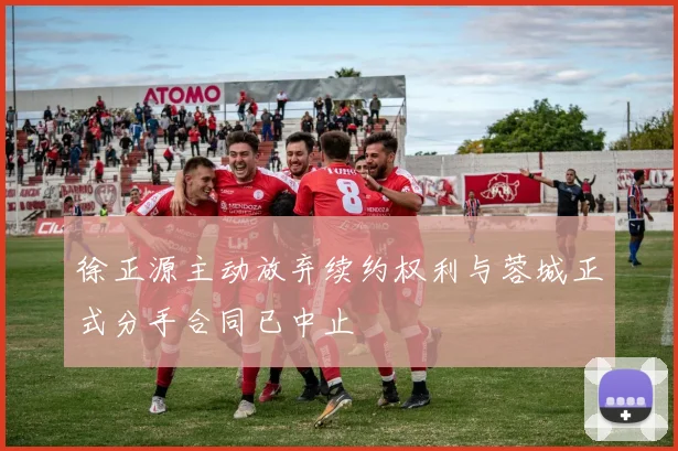 徐正源主动放弃续约权利与蓉城正式分手合同已中止