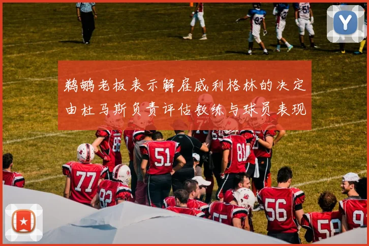 鹈鹕老板表示解雇威利格林的决定由杜马斯负责评估教练与球员表现