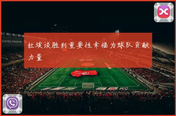 杜埃谈胜利重要性幸福为球队贡献力量