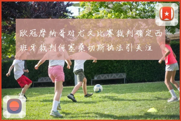 欧冠摩纳哥对尤文比赛裁判确定西班牙裁判何塞桑切斯执法引关注