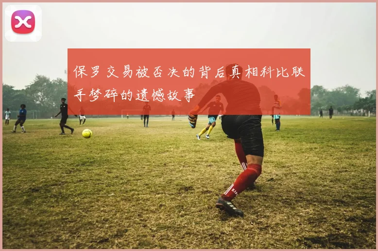 保罗交易被否决的背后真相科比联手梦碎的遗憾故事