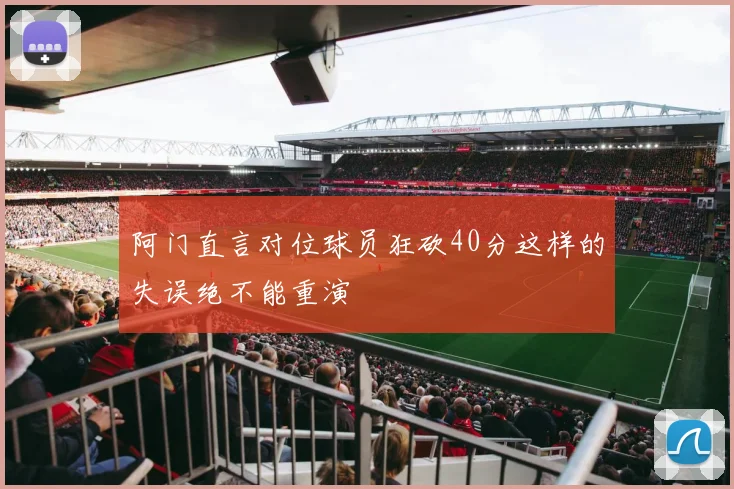 阿门直言对位球员狂砍40分这样的失误绝不能重演