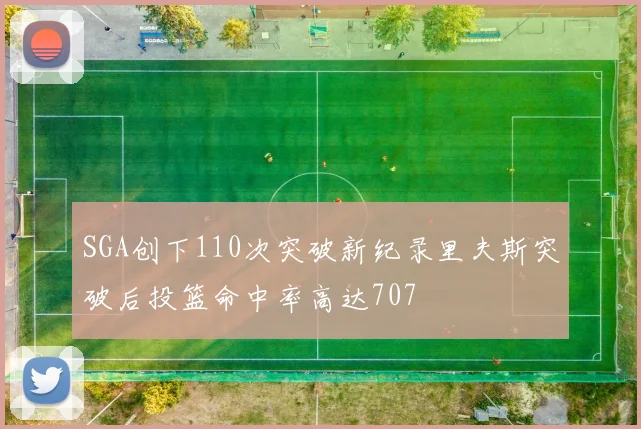 SGA创下110次突破新纪录里夫斯突破后投篮命中率高达707