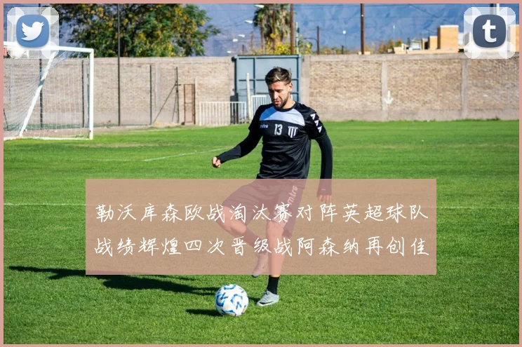 勒沃库森欧战淘汰赛对阵英超球队战绩辉煌四次晋级战阿森纳再创佳绩