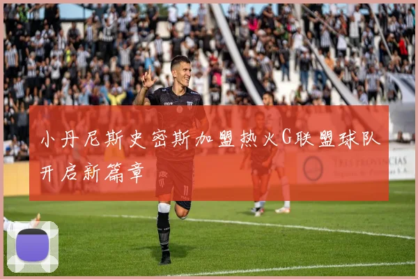 小丹尼斯史密斯加盟热火G联盟球队开启新篇章