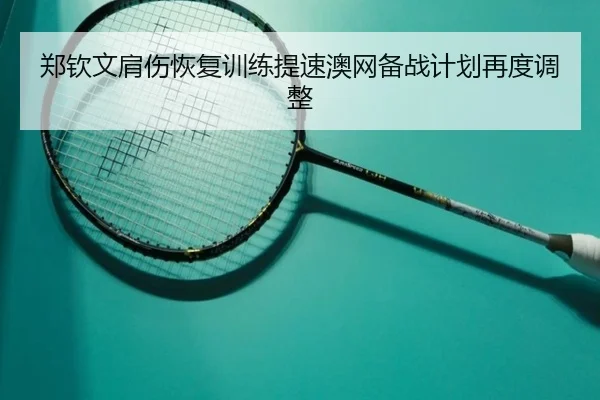 郑钦文肩伤恢复训练提速澳网备战计划再度调整 - MK